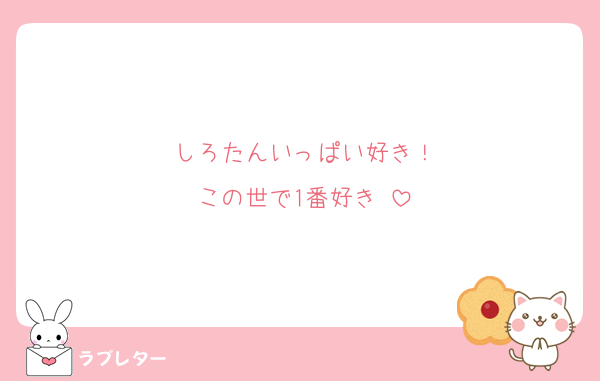 しろたんいっぱい好き！
この世で1番好き♡