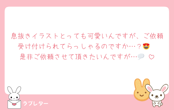 息抜きイラストとっても可愛いんですが、ご依頼受け付けられてらっしゃるのですか…？😍
是非ご依頼させて頂きたいんですが…💭♡