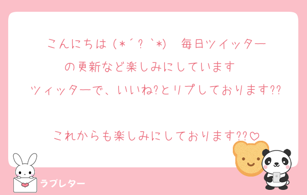こんにちは╰(*´︶`*)╯♡毎日ツイッターの更新など楽しみにしています♡♡
ツィッターで、いいね?とリプしております??
これからも楽しみにしております??