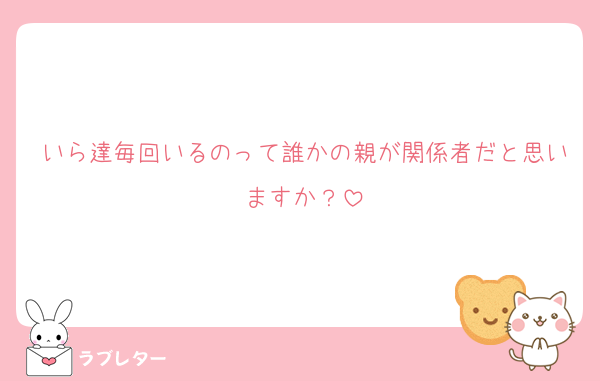 いら達毎回いるのって誰かの親が関係者だと思いますか？
