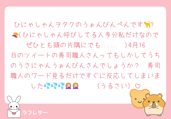 ひにゃしゃんヲタクのうぉんびんぺんです🐈‍⬛🍣(ひにゃしゃん呼びしてる人多分私だけなのでぜひとも頭の片隅にでも.....🥹)4月16日のツイートの寿司職人さんってもしかしてうちのうさにゃんうぉんびんさんでしょうか？🥹寿司職人のワード見るだけですぐに反応してしまいました💦💦💦🤦🏼🤦🏼（うるさい）