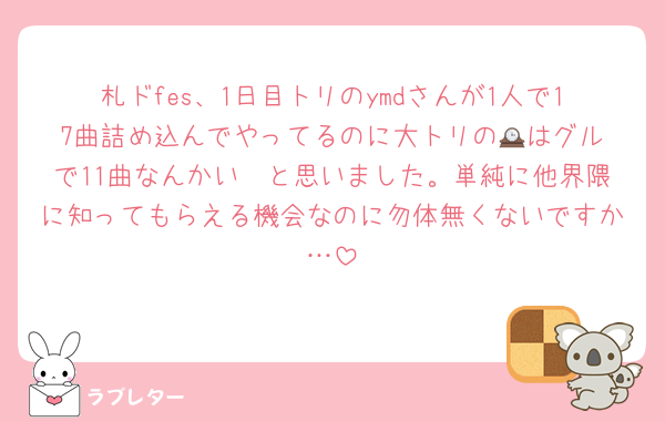 札ドfes、1日目トリのymdさんが1人で17曲詰め込んでやってるのに大トリの🕰️はグルで11曲なんかい　と思いました。単純に他界隈に知ってもらえる機会なのに勿体無くないですか…