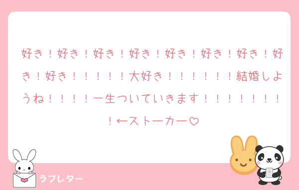 好き！好き！好き！好き！好き！好き！好き！好き！好き！！！！！大好き！！！！！！結婚しようね！！！！一生ついていきます！！！！！！！！←ストーカー