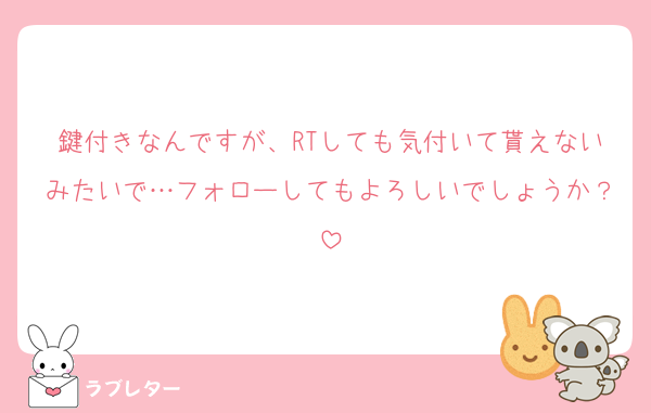 鍵付きなんですが、RTしても気付いて貰えないみたいで…フォローしてもよろしいでしょうか？