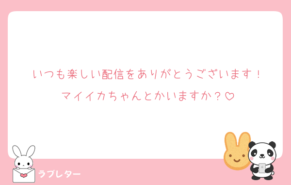 いつも楽しい配信をありがとうございます！
マイイカちゃんとかいますか？