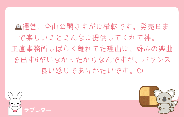 🕰️運営、全曲公開さすがに横転です。発売日まで楽しいことこんなに提供してくれて神。
正直事務所しばらく離れてた理由に、好みの楽曲を出すGがいなかったからなんですが、バランス良い感じでありがたいです。