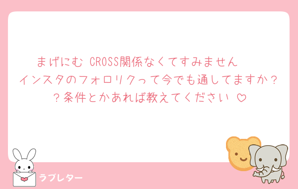 まげにむ♡CROSS関係なくてすみません🥺
インスタのフォロリクって今でも通してますか？？条件とかあれば教えてください♡