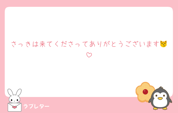 さっきは来てくださってありがとうございます😽