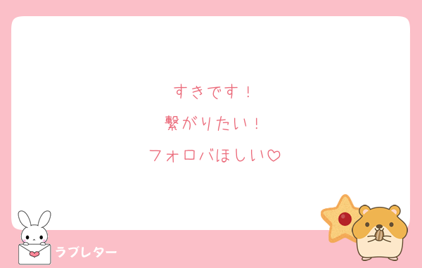 すきです！
繋がりたい！
フォロバほしい