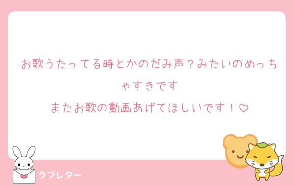 お歌うたってる時とかのだみ声？みたいのめっちゃすきです
またお歌の動画あげてほしいです！