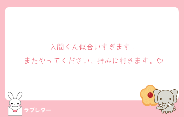 入間くん似合いすぎます！
またやってください、拝みに行きます。