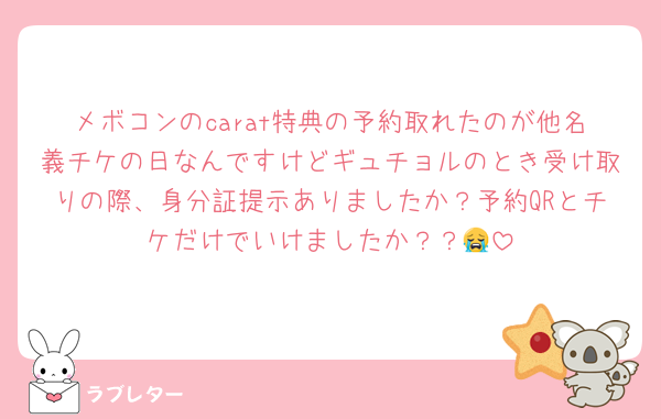 メボコンのcarat特典の予約取れたのが他名義チケの日なんですけどギュチョルのとき受け取りの際、身分証提示ありましたか？予約QRとチケだけでいけましたか？？😭