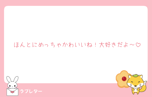 ほんとにめっちゃかわいいね！大好きだよ～