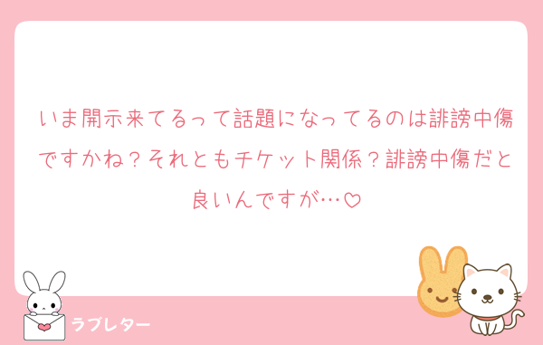 いま開示来てるって話題になってるのは誹謗中傷ですかね？それともチケット関係？誹謗中傷だと良いんですが…