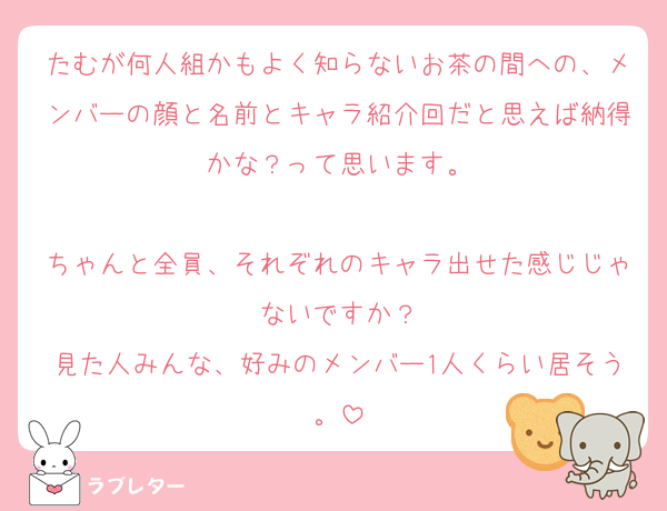 たむが何人組かもよく知らないお茶の間への、メンバーの顔と名前とキャラ紹介回だと思えば納得かな？って思います。

ちゃんと全員、それぞれのキャラ出せた感じじゃないですか？
見た人みんな、好みのメンバー1人くらい居そう。