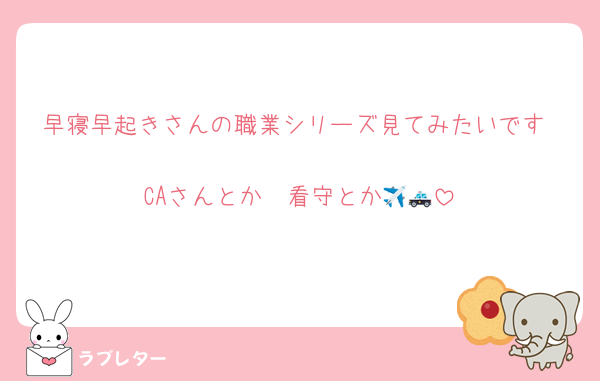 早寝早起きさんの職業シリーズ見てみたいです♡
CAさんとか✈️看守とか🚓💕