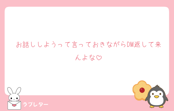 お話ししようって言っておきながらDM返して来んよな