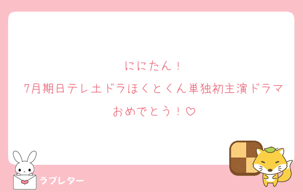 ににたん！
7月期日テレ土ドラほくとくん単独初主演ドラマおめでとう！
