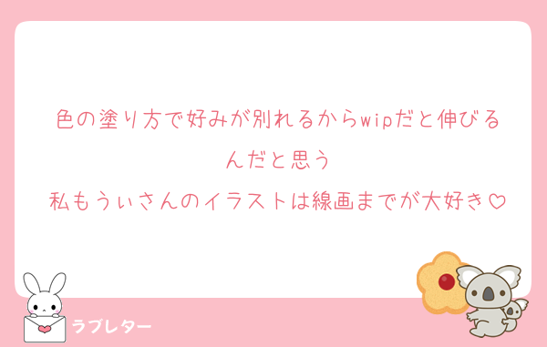 色の塗り方で好みが別れるからwipだと伸びるんだと思う
私もうぃさんのイラストは線画までが大好き
