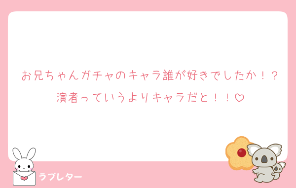 お兄ちゃんガチャのキャラ誰が好きでしたか！？演者っていうよりキャラだと！！
