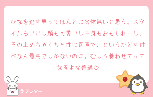 ひなを逃す男ってほんとに勿体無いと思う。スタイルもいいし顔も可愛いし中身もおもしれーし、その上めちゃくちゃ性に素直で、というかどすけべなん最高でしかないのに。むしろ養わせてってなるよな普通