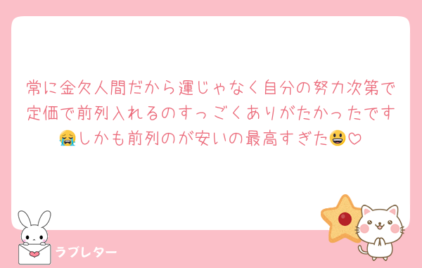 常に金欠人間だから運じゃなく自分の努力次第で定価で前列入れるのすっごくありがたかったです😭しかも前列のが安いの最高すぎた😃
