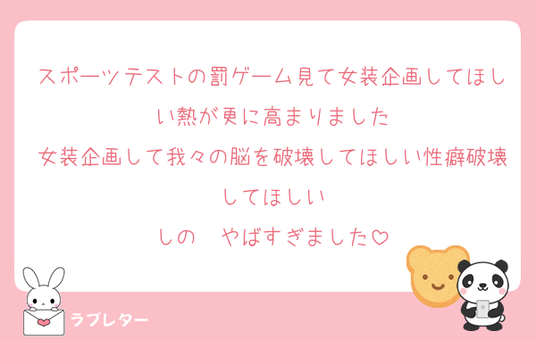 スポーツテストの罰ゲーム見て女装企画してほしい熱が更に高まりました
女装企画して我々の脳を破壊してほしい性癖破壊してほしい
しの㌰やばすぎました