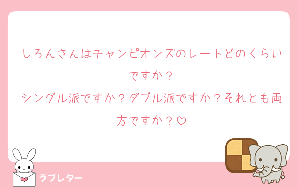 しろんさんはチャンピオンズのレートどのくらいですか？
シングル派ですか？ダブル派ですか？それとも両方ですか？