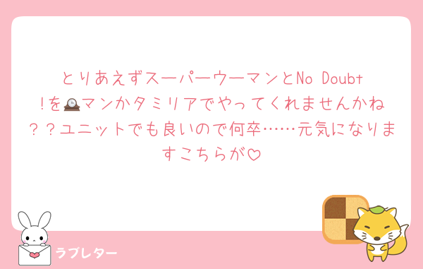 とりあえずスーパーウーマンとNo Doubt!を🕰️マンかタミリアでやってくれませんかね？？ユニットでも良いので何卒……元気になりますこちらが