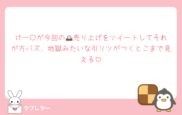けー〇が今回の🕰️売り上げをツイートしてそれが万バズ、地獄みたいな引リツがつくとこまで見える