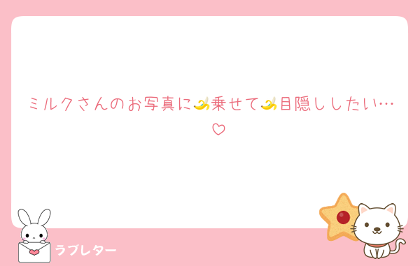 ミルクさんのお写真に🍌乗せて🍌目隠ししたい…♡♡