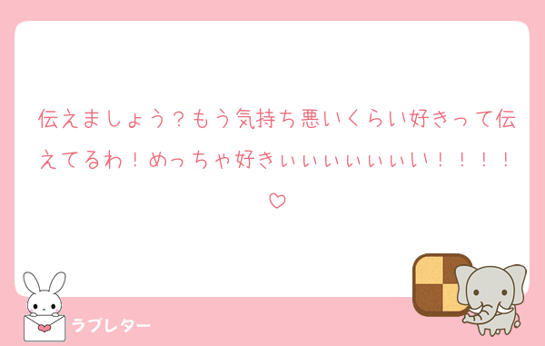 伝えましょう？もう気持ち悪いくらい好きって伝えてるわ！めっちゃ好きぃぃぃぃぃぃい！！！！