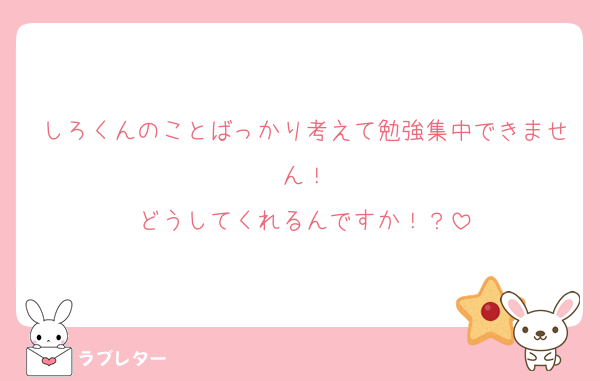 しろくんのことばっかり考えて勉強集中できません！
どうしてくれるんですか！？