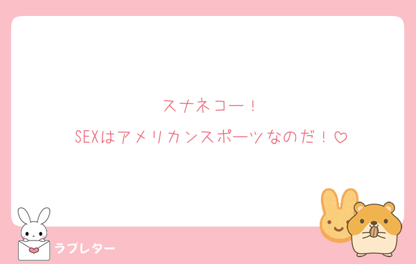スナネコー！
SEXはアメリカンスポーツなのだ！
