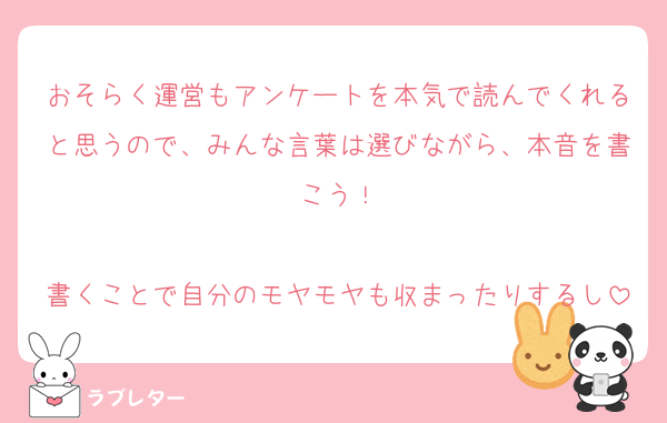 おそらく運営もアンケートを本気で読んでくれると思うので、みんな言葉は選びながら、本音を書こう！

書くことで自分のモヤモヤも収まったりするし