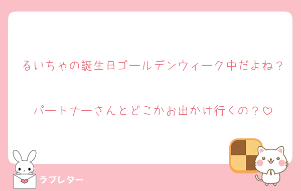 るいちゃの誕生日ゴールデンウィーク中だよね？
パートナーさんとどこかお出かけ行くの？