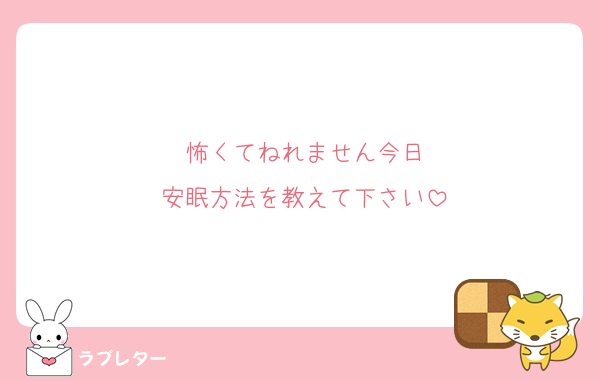 怖くてねれません今日
安眠方法を教えて下さい