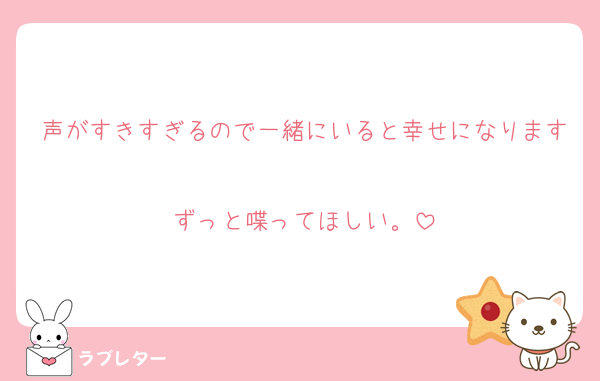 声がすきすぎるので一緒にいると幸せになります
ずっと喋ってほしい。
