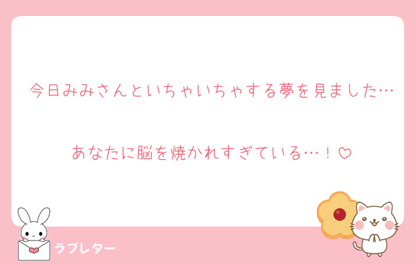 今日みみさんといちゃいちゃする夢を見ました…
あなたに脳を焼かれすぎている…！