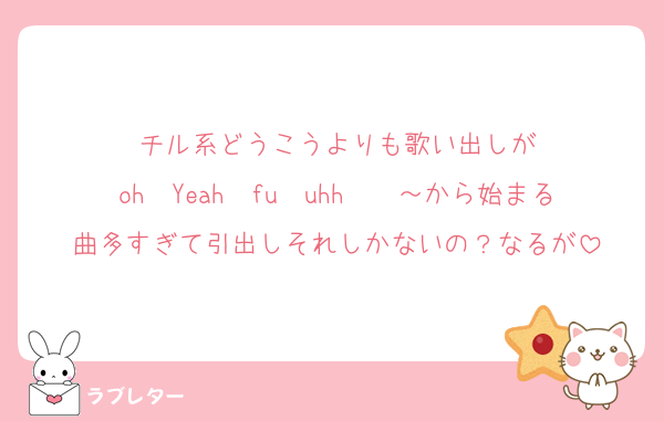 チル系どうこうよりも歌い出しが
oh〜Yeah〜fu〜uhh〜〜～から始まる曲多すぎて引出しそれしかないの？なるが