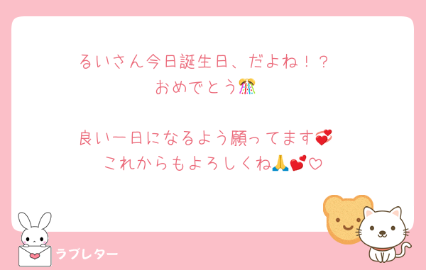 るいさん今日誕生日、だよね！？
おめでとう🎊

良い一日になるよう願ってます💞
これからもよろしくね🙏💕︎