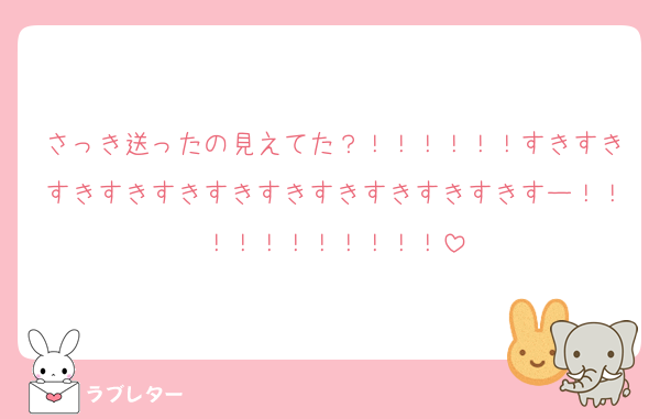 さっき送ったの見えてた？！！！！！！すきすきすきすきすきすきすきすきすきすきすきすー！！！！！！！！！！！