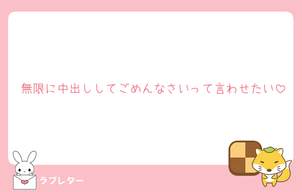 無限に中出ししてごめんなさいって言わせたい