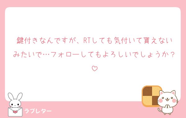 鍵付きなんですが、RTしても気付いて貰えないみたいで…フォローしてもよろしいでしょうか？