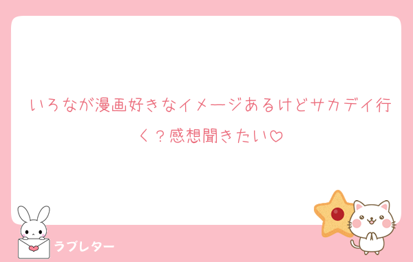 いろなが漫画好きなイメージあるけどサカデイ行く？感想聞きたい