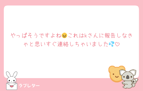 やっぱそうですよね😖これはkさんに報告しなきゃと思いすぐ連絡しちゃいました💦