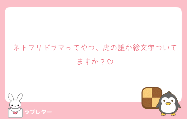 ネトフリドラマってやつ、虎の誰か絵文字ついてますか？