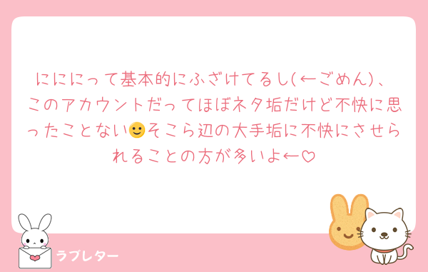 にににって基本的にふざけてるし(←ごめん)、このアカウントだってほぼネタ垢だけど不快に思ったことない🙂そこら辺の大手垢に不快にさせられることの方が多いよ←