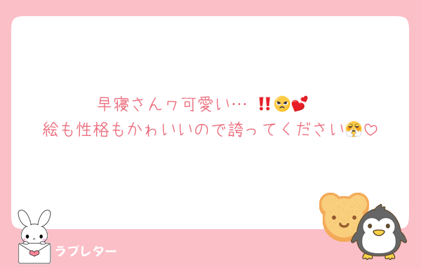 早寝さんヮ可愛い…‼️😠🫵💕
絵も性格もかゎいいので誇ってください😤