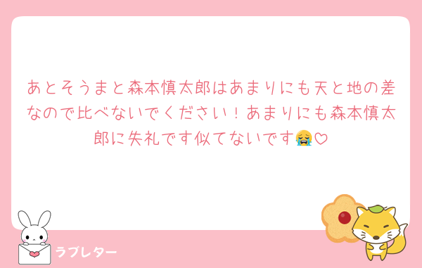 あとそうまと森本慎太郎はあまりにも天と地の差なので比べないでください！あまりにも森本慎太郎に失礼です似てないです😭
